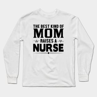 The Best Kind Of Mom Raises A Nurse - Nurse Long Sleeve T-Shirt